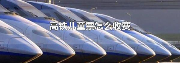高铁儿童票怎么收费