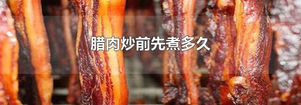 腊肉炒前先煮多久