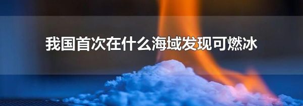 我国首次在什么海域发现可燃冰