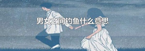 男女之间钓鱼什么意思