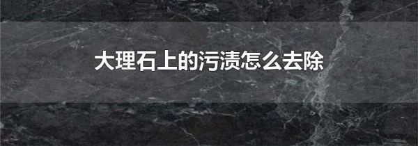 大理石上的污渍怎么去除