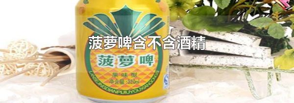 菠萝啤含不含酒精