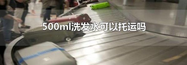 500ml洗发水可以托运吗