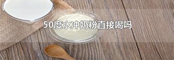 50度水冲奶粉直接喝吗