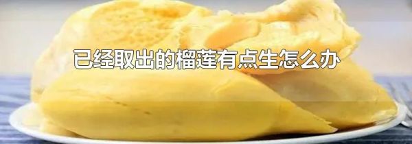 已经取出的榴莲有点生怎么办