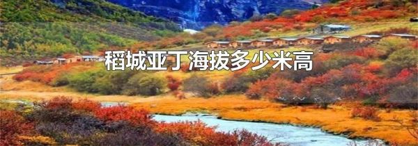 稻城亚丁海拔多少米高