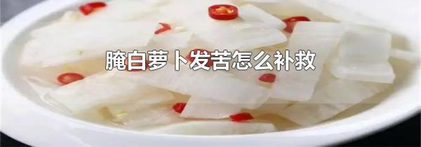 腌白萝卜发苦怎么补救
