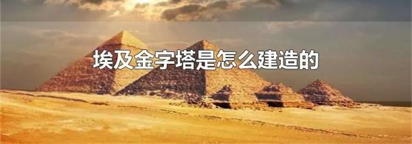 埃及金字塔是怎么建造的