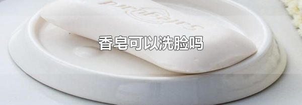 香皂可以洗脸吗