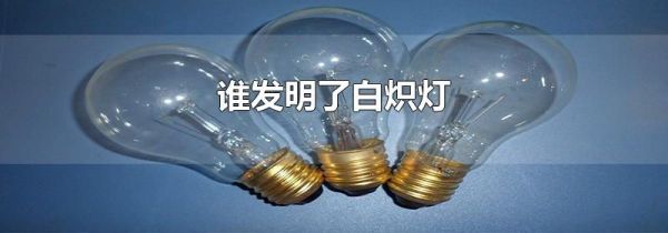 谁发明了白炽灯