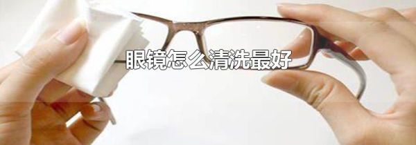 眼镜怎么清洗最好
