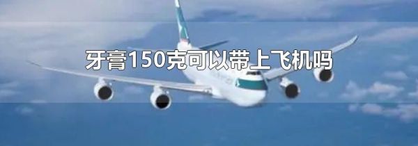 牙膏150克可以带上飞机吗