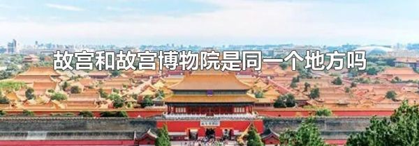 故宫和故宫博物院是同一个地方吗