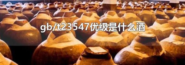 gb/t23547优级是什么酒