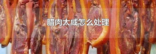 腊肉太咸怎么处理