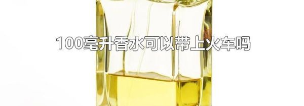 100毫升香水可以带上火车吗