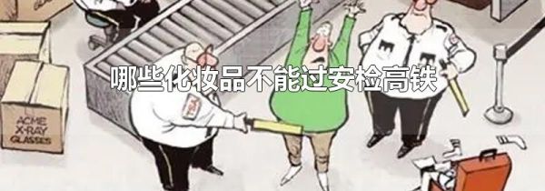 哪些化妆品不能过安检高铁