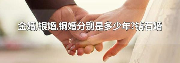 金婚,银婚,铜婚分别是多少年?钻石婚
