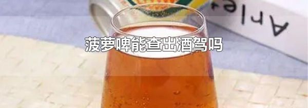 菠萝啤能查出酒驾吗