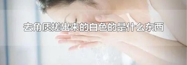 去角质搓出来的白色的是什么东西