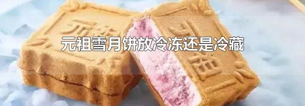 元祖雪月饼放冷冻还是冷藏