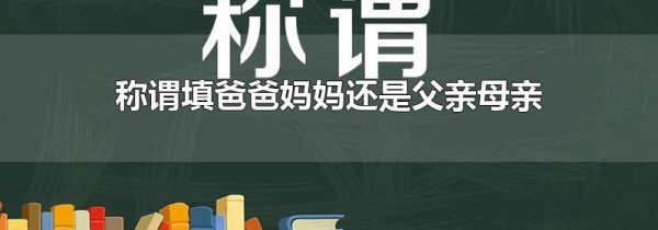 称谓填爸爸妈妈还是父亲母亲