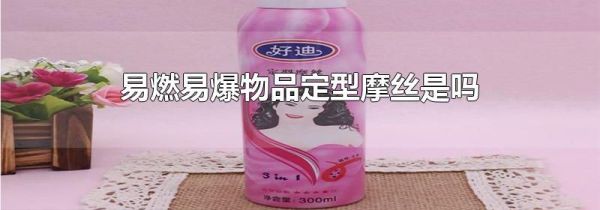 易燃易爆物品定型摩丝是吗