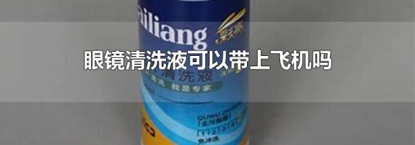 眼镜清洗液可以带上飞机吗