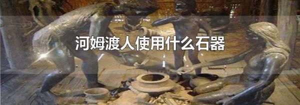 河姆渡人使用什么石器