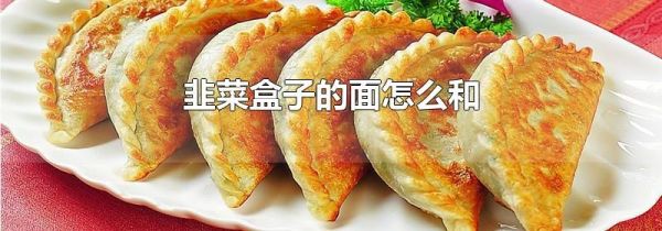 韭菜盒子的面怎么和