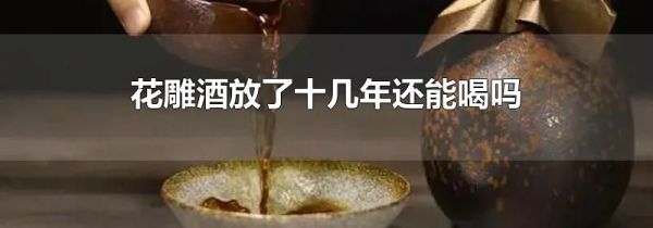 花雕酒放了十几年还能喝吗