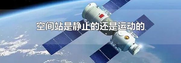 空间站是静止的还是运动的