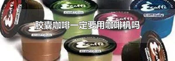 胶囊咖啡一定要用咖啡机吗