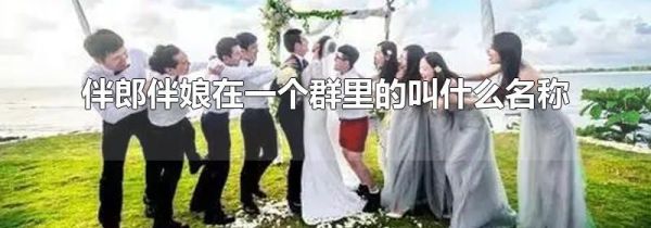 伴郎伴娘在一个群里的叫什么名称