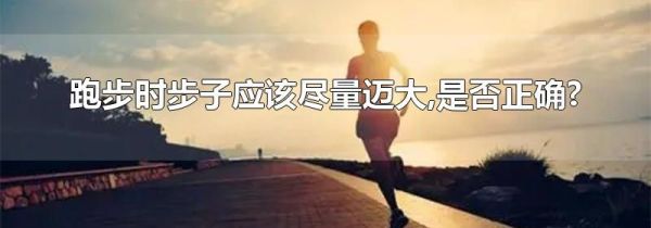 跑步时步子应该尽量迈大,是否正确?
