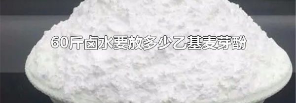 60斤卤水要放多少乙基麦芽酚