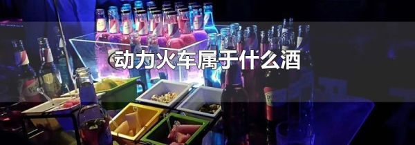 动力火车属于什么酒