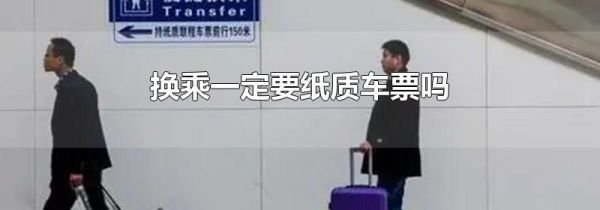 换乘一定要纸质车票吗