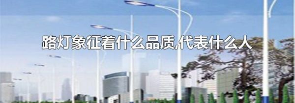 路灯象征着什么品质,代表什么人