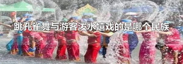 跳孔雀舞与游客泼水嬉戏的是哪个民族