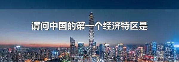 请问中国的第一个经济特区是