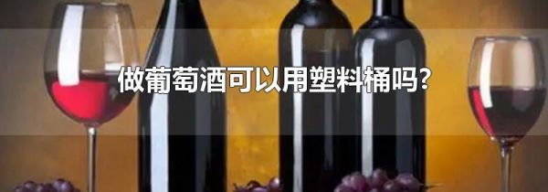 做葡萄酒可以用塑料桶吗?