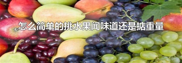 怎么简单的挑水果闻味道还是掂重量