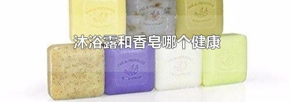 沐浴露和香皂哪个健康