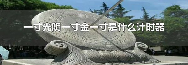 一寸光阴一寸金一寸是什么计时器