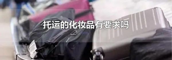 托运的化妆品有要求吗