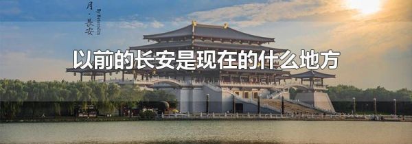 以前的长安是现在的什么地方