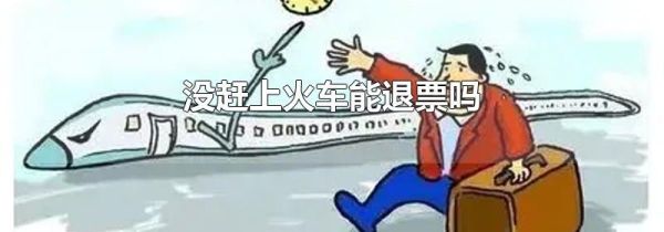 没赶上火车能退票吗