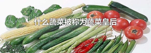 什么蔬菜被称为蔬菜皇后