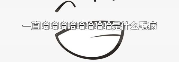 一直哈哈哈哈哈哈哈哈是什么毛病